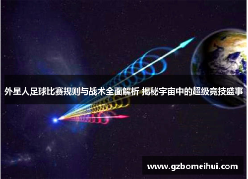 外星人足球比赛规则与战术全面解析 揭秘宇宙中的超级竞技盛事